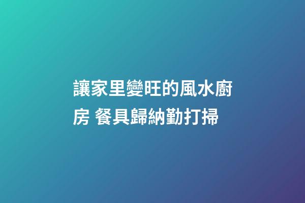 讓家里變旺的風水廚房 餐具歸納勤打掃